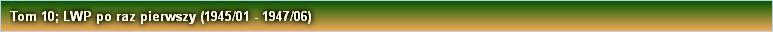 Tom 10; LWP po raz pierwszy (1945/01 - 1947/06)